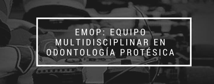 EMOP: Equipo Multidisciplinar de Odontología Protésica